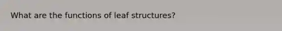 What are the functions of leaf structures?