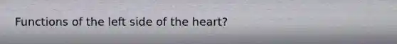 Functions of the left side of the heart?