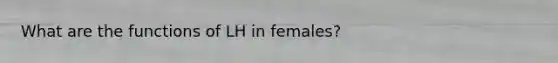 What are the functions of LH in females?