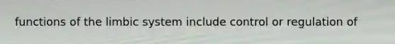 functions of the limbic system include control or regulation of