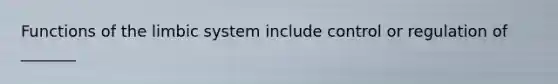 Functions of the limbic system include control or regulation of _______
