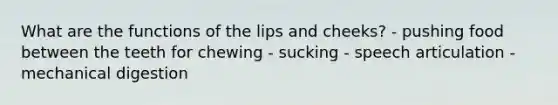 What are the functions of the lips and cheeks? - pushing food between the teeth for chewing - sucking - speech articulation - mechanical digestion