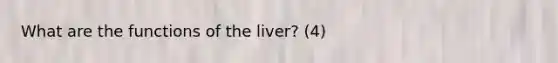 What are the functions of the liver? (4)