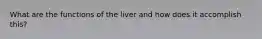 What are the functions of the liver and how does it accomplish this?