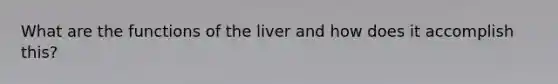 What are the functions of the liver and how does it accomplish this?