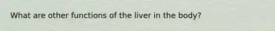 What are other functions of the liver in the body?