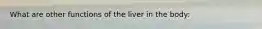 What are other functions of the liver in the body: