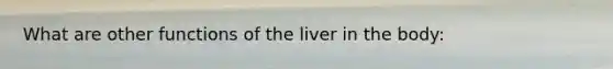 What are other functions of the liver in the body: