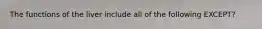 The functions of the liver include all of the following EXCEPT?