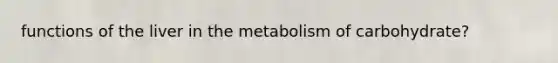 functions of the liver in the metabolism of carbohydrate?