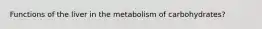 Functions of the liver in the metabolism of carbohydrates?