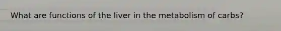 What are functions of the liver in the metabolism of carbs?