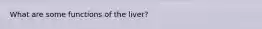 What are some functions of the liver?