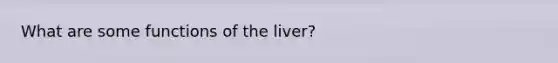 What are some functions of the liver?