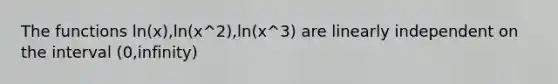 The functions ln(x),ln(x^2),ln(x^3) are linearly independent on the interval (0,infinity)