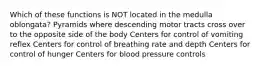 Which of these functions is NOT located in the medulla oblongata? Pyramids where descending motor tracts cross over to the opposite side of the body Centers for control of vomiting reflex Centers for control of breathing rate and depth Centers for control of hunger Centers for blood pressure controls