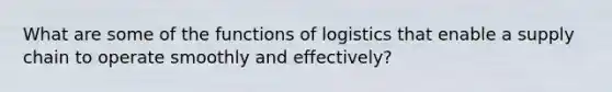 What are some of the functions of logistics that enable a supply chain to operate smoothly and effectively?