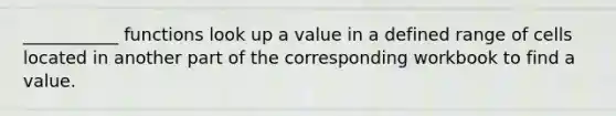 ___________ functions look up a value in a defined range of cells located in another part of the corresponding workbook to find a value.