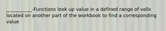 ___________-Functions look up value in a defined range of vells located on another part of the workbook to find a corresponding value