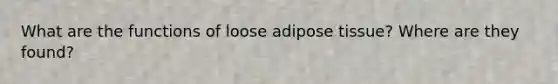 What are the functions of loose adipose tissue? Where are they found?