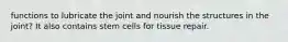 functions to lubricate the joint and nourish the structures in the joint? It also contains stem cells for tissue repair.