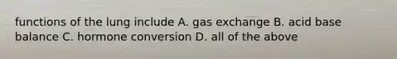 functions of the lung include A. gas exchange B. acid base balance C. hormone conversion D. all of the above
