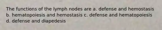 The functions of the lymph nodes are a. defense and hemostasis b. hematopoiesis and hemostasis c. defense and hematopoiesis d. defense and diapedesis