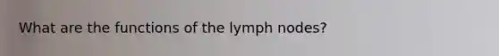 What are the functions of the lymph nodes?