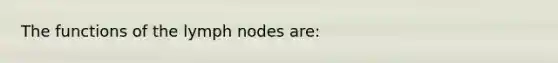 The functions of the lymph nodes are: