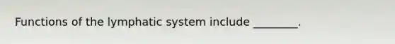 Functions of the lymphatic system include ________.