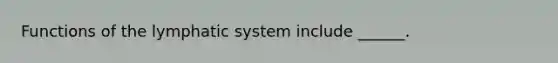 Functions of the lymphatic system include ______.