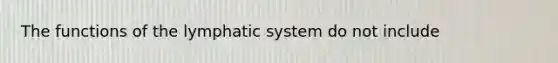 The functions of the lymphatic system do not include