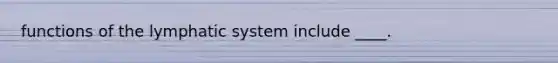 functions of the lymphatic system include ____.