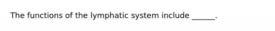 The functions of the lymphatic system include ______.