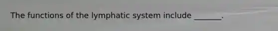 The functions of the lymphatic system include _______.