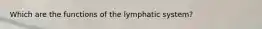 Which are the functions of the lymphatic system?