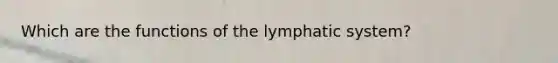 Which are the functions of the lymphatic system?