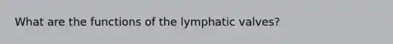 What are the functions of the lymphatic valves?