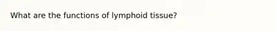 What are the functions of lymphoid tissue?