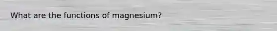 What are the functions of magnesium?