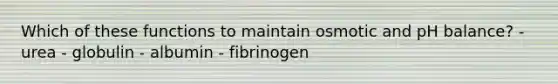 Which of these functions to maintain osmotic and pH balance? - urea - globulin - albumin - fibrinogen