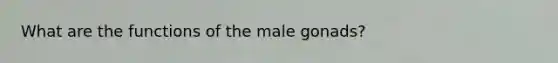 What are the functions of the male gonads?