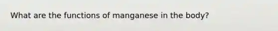 What are the functions of manganese in the body?