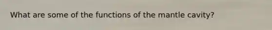 What are some of the functions of the mantle cavity?