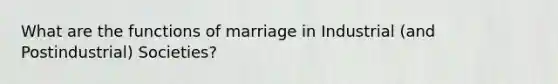 What are the functions of marriage in Industrial (and Postindustrial) Societies?