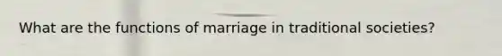 What are the functions of marriage in traditional societies?