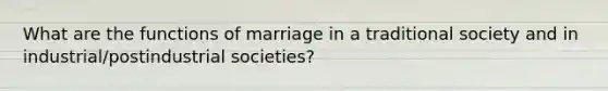 What are the functions of marriage in a traditional society and in industrial/postindustrial societies?