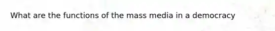 What are the functions of the mass media in a democracy