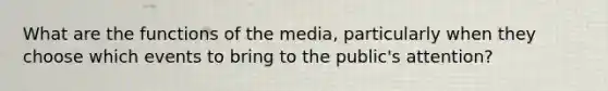 What are the functions of the media, particularly when they choose which events to bring to the public's attention?