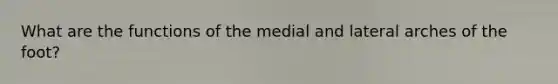 What are the functions of the medial and lateral arches of the foot?